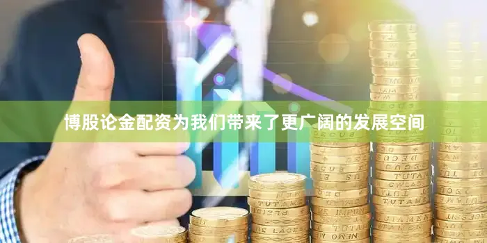 博股论金配资为我们带来了更广阔的发展空间
