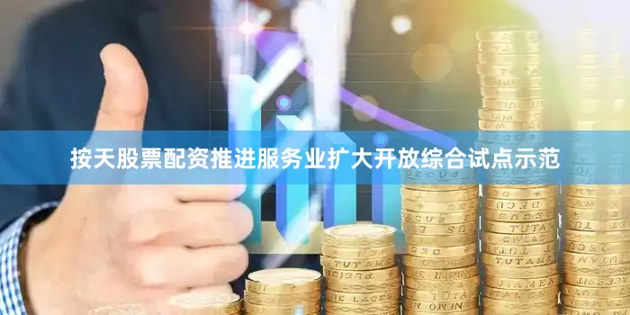 按天股票配资推进服务业扩大开放综合试点示范