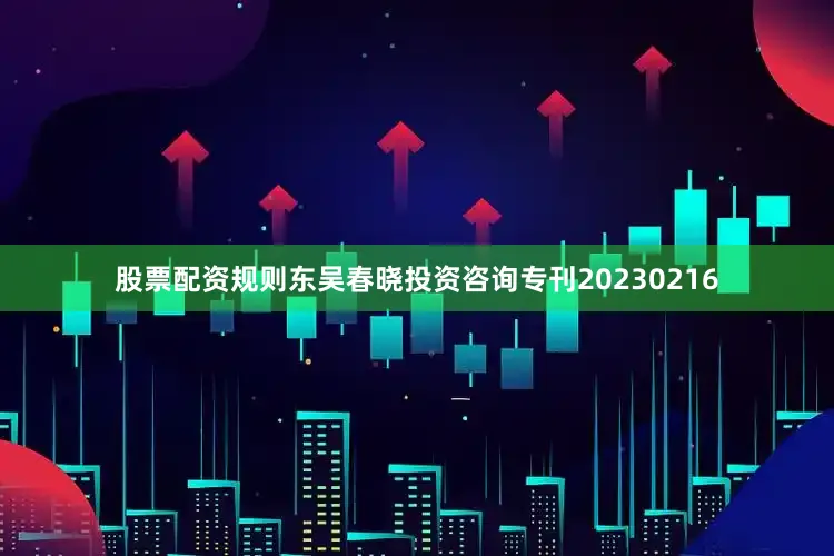 股票配资规则东吴春晓投资咨询专刊20230216