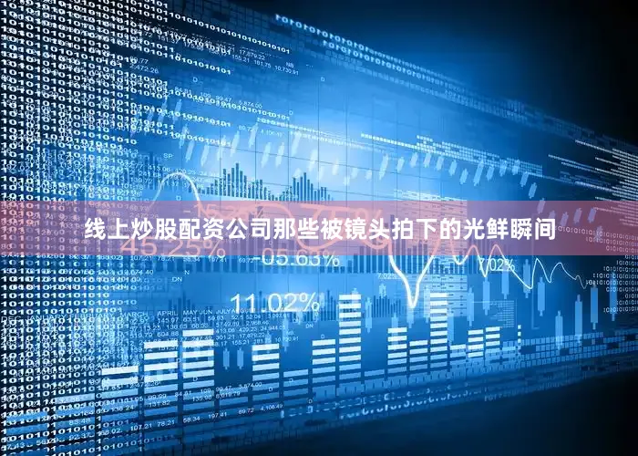 线上炒股配资公司那些被镜头拍下的光鲜瞬间