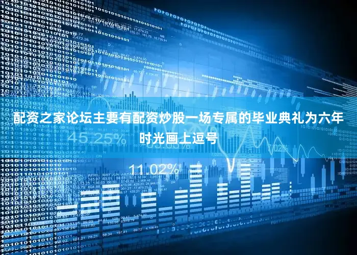 配资之家论坛主要有配资炒股一场专属的毕业典礼为六年时光画上逗号