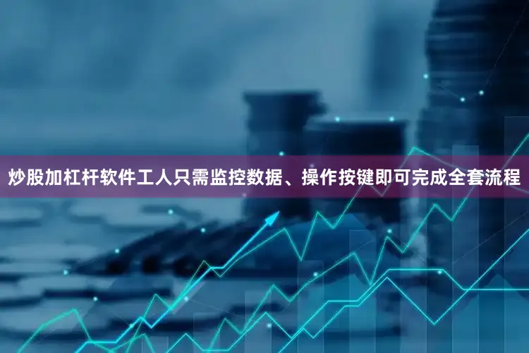 炒股加杠杆软件工人只需监控数据、操作按键即可完成全套流程