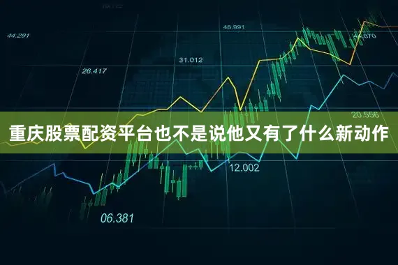 重庆股票配资平台也不是说他又有了什么新动作