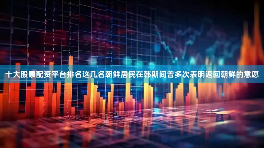 十大股票配资平台排名这几名朝鲜居民在韩期间曾多次表明返回朝鲜的意愿