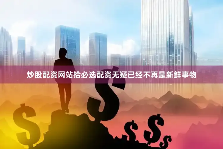 炒股配资网站拾必选配资无疑已经不再是新鲜事物