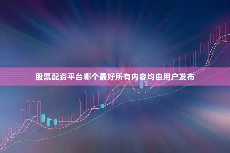 股票配资平台哪个最好所有内容均由用户发布