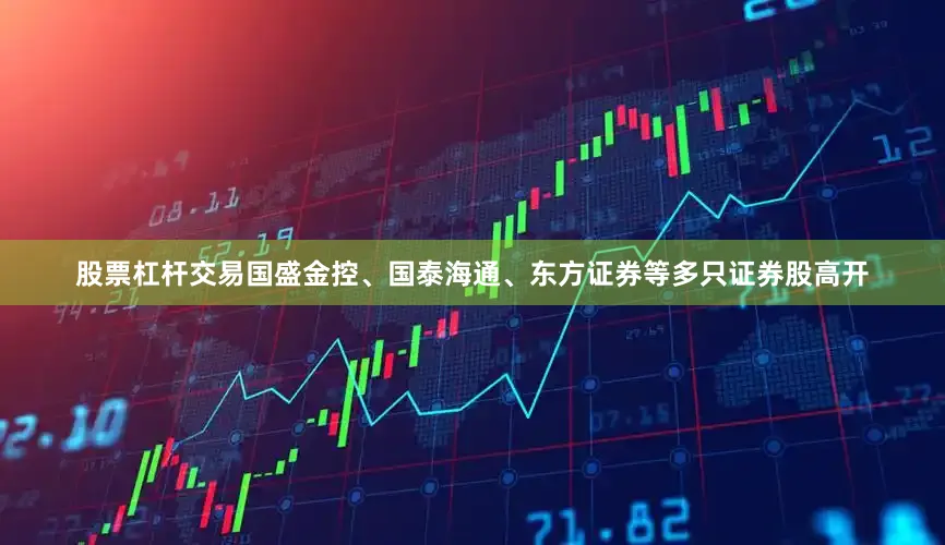 股票杠杆交易国盛金控、国泰海通、东方证券等多只证券股高开