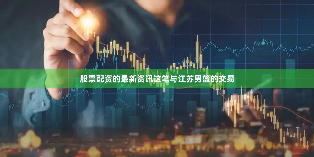 股票配资的最新资讯这笔与江苏男篮的交易