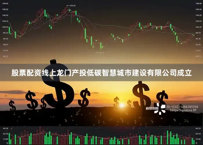 股票配资线上龙门产投低碳智慧城市建设有限公司成立