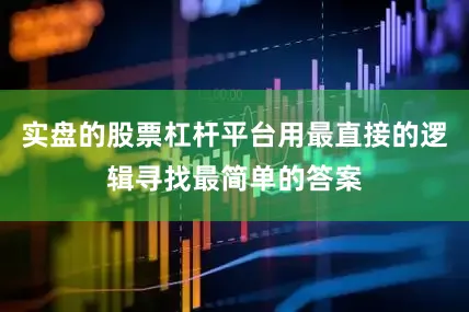 实盘的股票杠杆平台用最直接的逻辑寻找最简单的答案