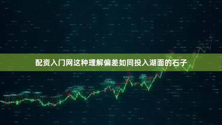 配资入门网这种理解偏差如同投入湖面的石子