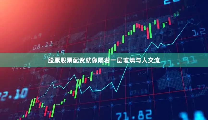 股票股票配资就像隔着一层玻璃与人交流