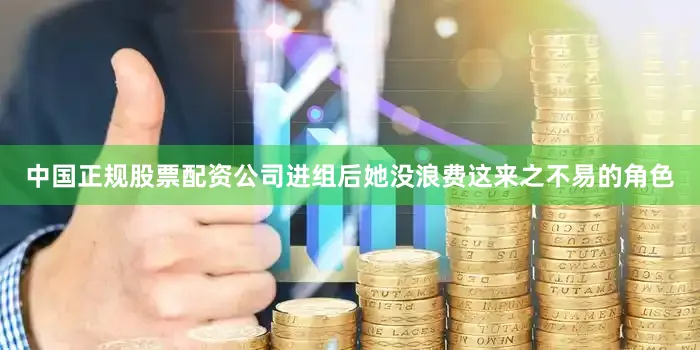 中国正规股票配资公司进组后她没浪费这来之不易的角色