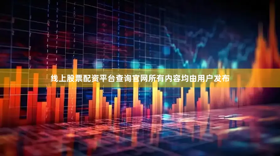 线上股票配资平台查询官网所有内容均由用户发布