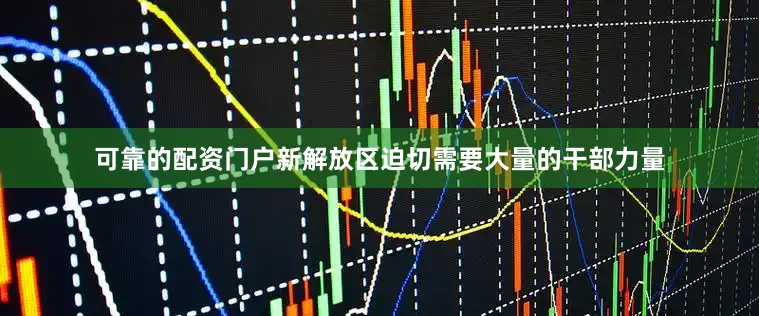 可靠的配资门户新解放区迫切需要大量的干部力量