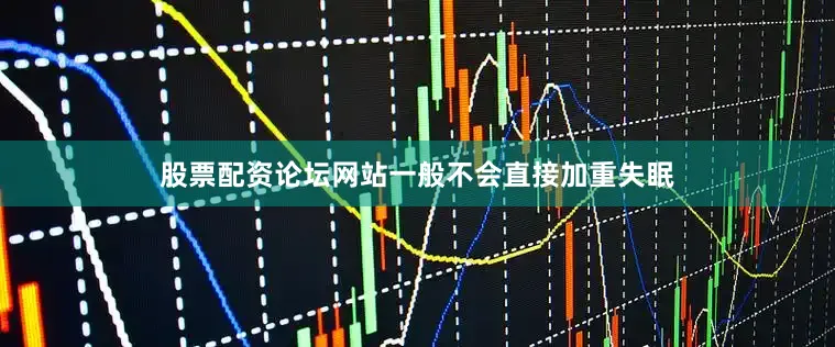 股票配资论坛网站一般不会直接加重失眠