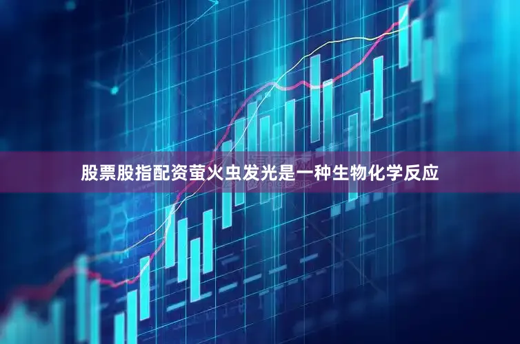 股票股指配资萤火虫发光是一种生物化学反应
