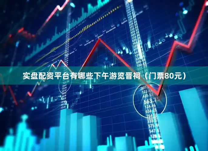 实盘配资平台有哪些下午游览晋祠（门票80元）