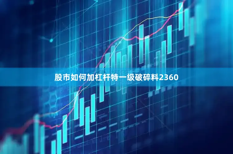股市如何加杠杆特一级破碎料2360