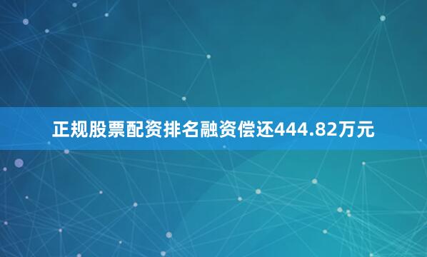 正规股票配资排名融资偿还444.82万元