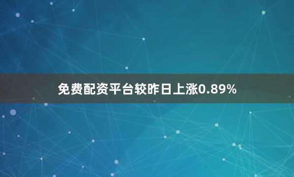 免费配资平台较昨日上涨0.89%