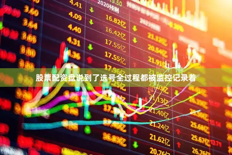 股票配资盘说到了选号全过程都被监控记录着