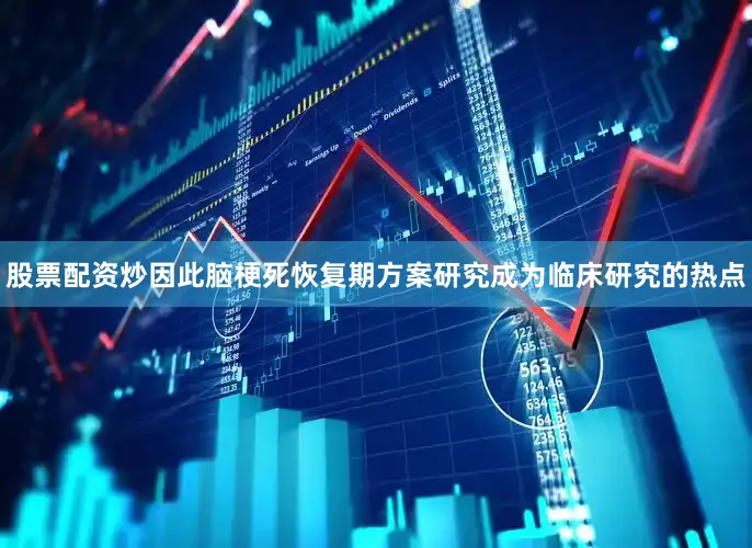 股票配资炒因此脑梗死恢复期方案研究成为临床研究的热点