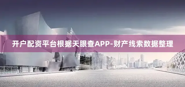 开户配资平台根据天眼查APP-财产线索数据整理