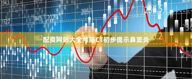 配资网站大全颅脑CT初步提示鼻窦炎
