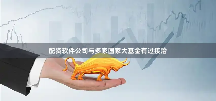 配资软件公司与多家国家大基金有过接洽