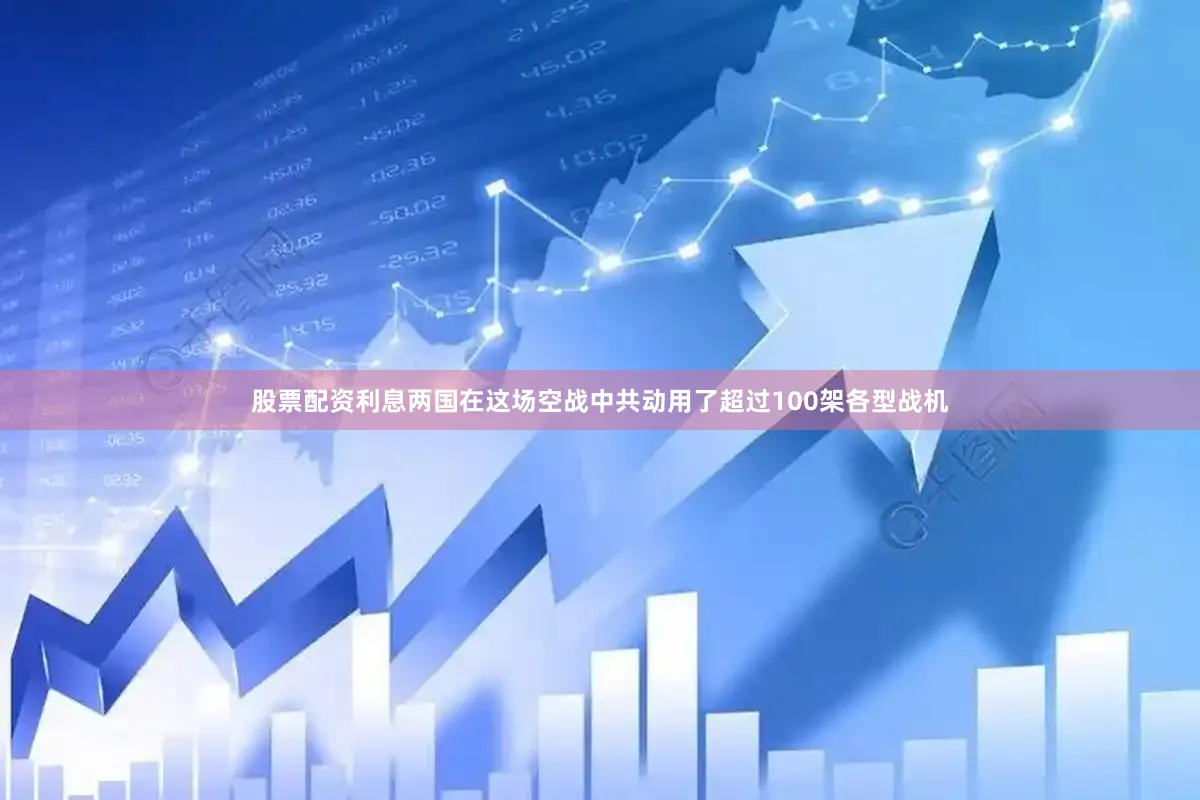 股票配资利息两国在这场空战中共动用了超过100架各型战机