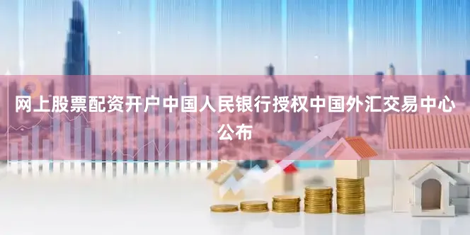 网上股票配资开户中国人民银行授权中国外汇交易中心公布