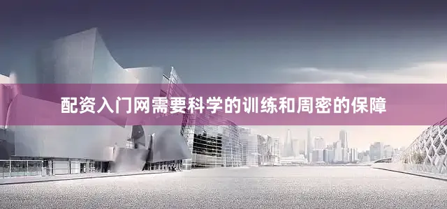 配资入门网需要科学的训练和周密的保障