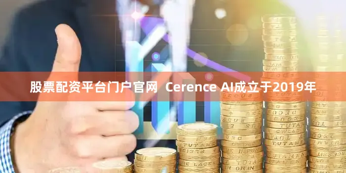 股票配资平台门户官网  Cerence AI成立于2019年