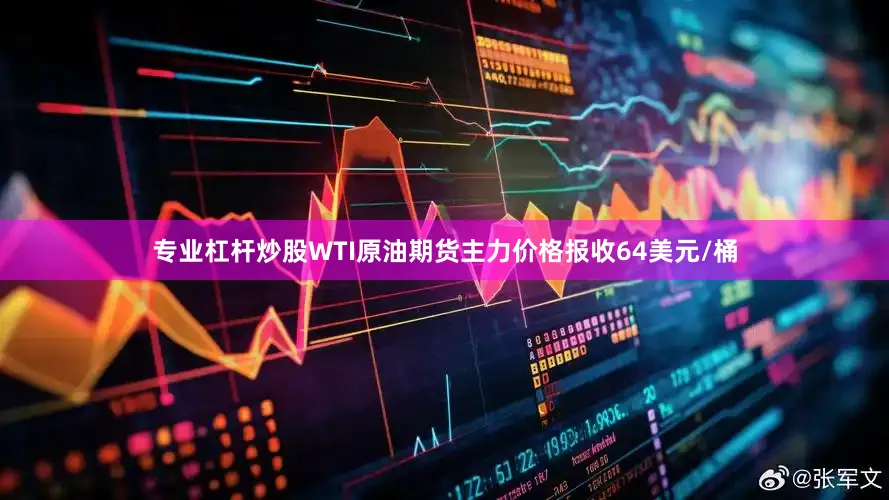 专业杠杆炒股WTI原油期货主力价格报收64美元/桶