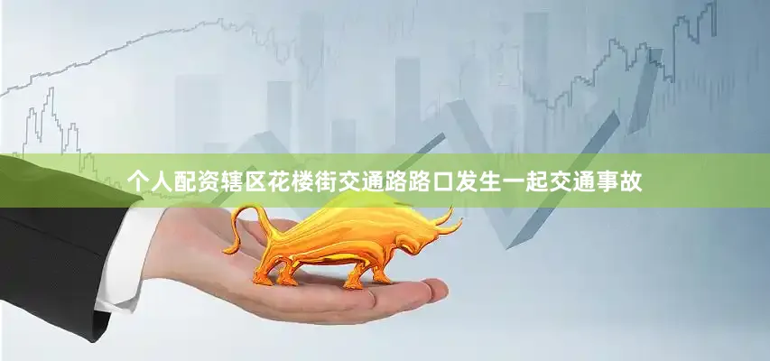 个人配资辖区花楼街交通路路口发生一起交通事故