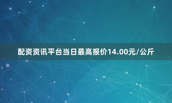 配资资讯平台当日最高报价14.00元/公斤