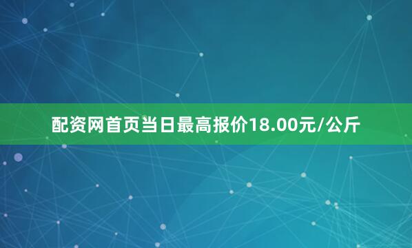 配资网首页当日最高报价18.00元/公斤