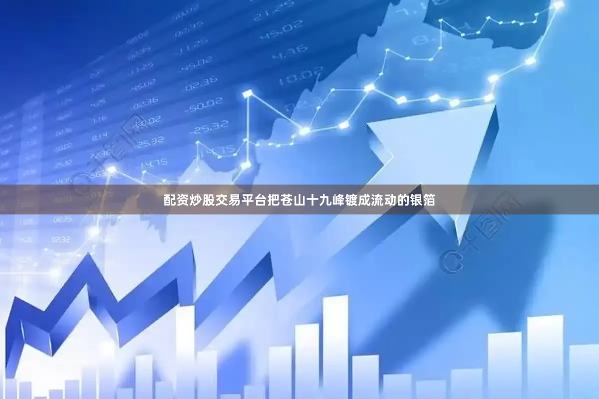 配资炒股交易平台把苍山十九峰镀成流动的银箔