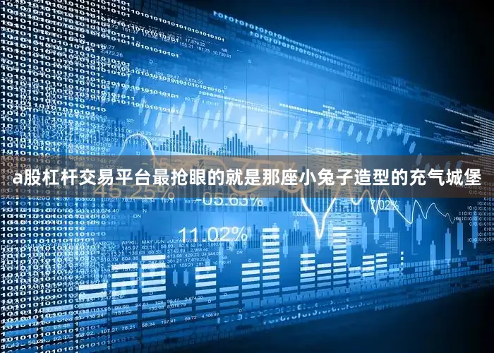 a股杠杆交易平台最抢眼的就是那座小兔子造型的充气城堡