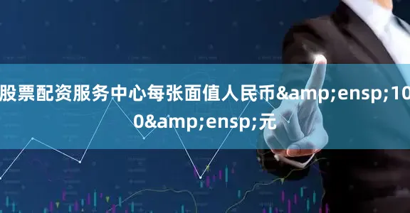 股票配资服务中心每张面值人民币 100 元
