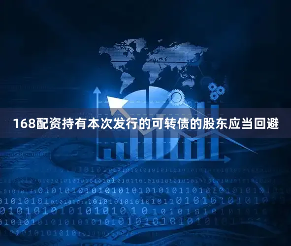 168配资持有本次发行的可转债的股东应当回避