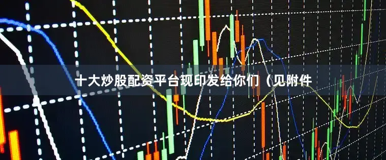 十大炒股配资平台现印发给你们（见附件
