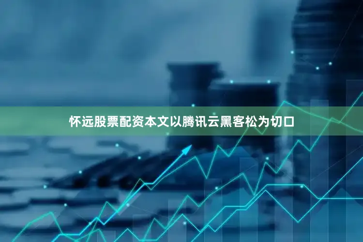 怀远股票配资本文以腾讯云黑客松为切口