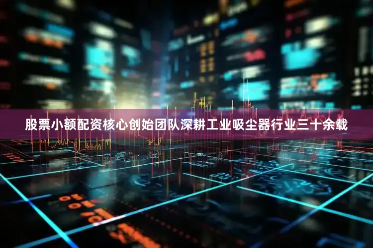 股票小额配资核心创始团队深耕工业吸尘器行业三十余载